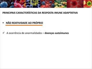 PRINCIPAIS CARACTERÍSTICAS DA RESPOSTA IMUNE ADAPTATIVA
§ NÃO REATIVIDADE AO PRÓPRIO
ü A ocorrência de anormalidades – doenças autoimunes
 
