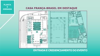 CASA FRANÇA-BRASIL EM DESTAQUE
ENTRADAE CREDENCIAMENTODO EVENTO
PLANTA
E
JORNADA
 