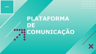 PLATAFORMA
DE
COMUNICAÇÃO
LIVE
 
