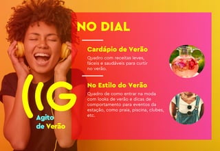 Cardápio de Verão
Quadro com receitas leves,
fáceis e saudáveis para curtir
no verão.
No Estilo do Verão
Quadro de como entrar na moda
com looks de verão e dicas de
comportamento para eventos da
estação, como praia, piscina, clubes,
etc.
NO DIAL
 