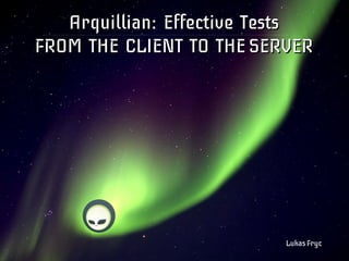 Arquillian: Effective Tests
FROM THE CLIENT TO THE SERVER




                          Lukas Fryc
 