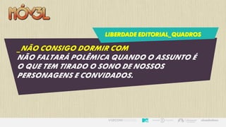 LIBERDADE EDITORIAL_QUADROS
_NÃO CONSIGO DORMIR COM
Não faltará polêmica quando o assunto é
o que tem tirado o sono de nossos
personagens e convidados.
 