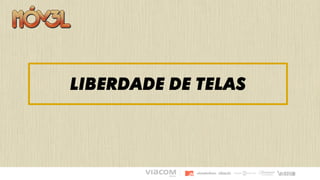 Liberdade DE TELAS
 