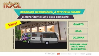LIBERDADE GEOGRÁFICA_a MTV pela cidade
_o motor home: uma casa completa
QUARTO
SALA
COZINHA
QUALQUER LUGAR
DE SÃO PAULO
COMO QUINTAL
Imagensmeramenteilustrativas.
 
