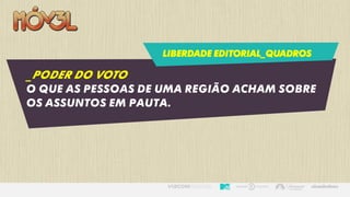 LIBERDADE EDITORIAL_QUADROS
_PODER DO VOTO
O que as pessoas de uma região acham sobre
os assuntos em pauta.
 