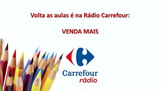 Volta as aulas é na Rádio Carrefour:
VENDA MAIS
 