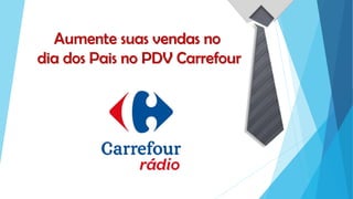 Aumente suas vendas no
dia dos Pais no PDV Carrefour
 