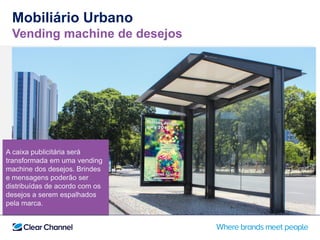 A caixa publicitária será
transformada em uma vending
machine dos desejos. Brindes
e mensagens poderão ser
distribuídas de acordo com os
desejos a serem espalhados
pela marca.
Mobiliário Urbano
Vending machine de desejos
 