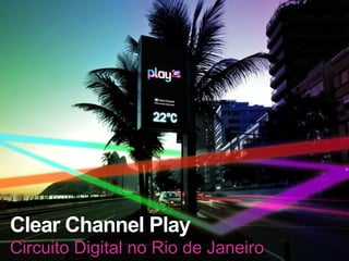Clear Channel Play
Circuito Digital no Rio de Janeiro
 