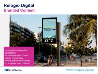 Relógio Digital
Branded Content
Informações das ondas
atualizadas
simultaneamente. Cada
relógio programado
individualmente de acordo
com a praia mais próxima.
 