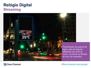 Relógio Digital
Streaming
Transmissão da queima de
fogos vista de ângulos
diferentes (de cima do
morro, via drone ou filmado
do mar, por exemplo).
 