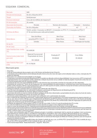 MARKETING
EPTV SUL DE MINAS
marketing.sm@eptv.com.br
(35) 2106-6483
comercial.eptv.com.br
Mercado VAR
Período de Veiculação De 20 a 30/junho/2016
Target Geral pessoas
Previsão Individual Cerca de 4,2 milhões de impactos(¹)
Nº de Inserções 29, sendo:
Descrição das Inserções Período Número de Inserções Duração Assinatura
Chamadas de Público De 20 a 30/junho 23 45’’ 5’’
Vinhetas de Bloco
Total 6, sendo: 2 inserções no BPLO(²) / 2 inserções no PTV1 (²) / 2 inserções no PTV2 (²)
(5”de assinatura para cada patrocinador)
Mídia Básica
Bom dia Minas Bem Estar Mais Você
Jornal da EPTV 1ª Ed.(²) Vídeo Show Novela I
Estrelas Altas Horas Domingão do Faustão
Nº de VTs 1
Nº de Cotas 3
Valor Total da Cota (mídia
TV)
R$ 8.000,00
Outros Custos (valor total
por cota)
Material Promocional/
Propriedade de Arena
R$1.500,00
Produção VT
R$ 800,00
Cross Mídia
R$ 400,00
Valor Total do Plano (por
cota)
R$ 10.700,00
ESQUEMA COMERCIAL
Observações gerais:
•	 Preço fixo;
•	 Prazo de comercialização desse projeto: até às 16h (horário de Brasília) do dia 27/mai/16;
•	 A veiculação está condicionada à comercialização de pelo menos uma cota. Caso não sejam comercializadas todas as cotas, a duração dos VTs
poderá ser alterada;
•	 Reservamo-nos o direito de exclusividade na veiculação;
•	 A mídia básica será administrada pelo Marketing da EPTV e poderá ser alterada conforme disponibilidade. Caso isso ocorra, a EPTV compensará
automaticamente com um programa similar, mantendo a relação do previsto versus exibido no total do projeto. O acerto de contas dar-se-á
no final do projeto pelo total de inserções exibidas;
•	 A produção dos VTs é de responsabilidade da EPTV, e são exclusivos dos anunciantes somente nos mercados por eles adquiridos;
•	 A produção da vinheta de 5” (texto de até 8 palavras) é de responsabilidade dos patrocinadores. Lembramos que essas caracterizações não
podem conter menção a ofertas e promoções/preços, tanto em vídeo quanto em áudio, conforme manual de Formatos Comerciais da Globo;
•	 A assinatura do material será precedida de oferecimento;
•	 Entrega do material: a assinatura deve ser entregue pelo cliente até o dia 10/jun/16;
•	 O uso da marca do projeto deve ser submetido à avaliação e autorização do Departamento de Marketing da EPTV;
•	 O evento é responsabilidade do promotor Agência Usina da Criação;
•	 O promotor do evento se reserva o direito de alterar qualquer um dos itens relacionados a propriedades de arena, data e/ou local, de modo a
adequá-los às necessidades do evento, em acordo com a EPTV;
•	 O promotor poderá disponibilizar cotas de apoio não conflitantes com o patrocinador do projeto;
•	 Para a confecção dos materiais promocionais, o patrocinador deverá enviar sua logomarca com fundo transparente em arquivo extensão .ai,.
eps ou .cdr, com no mínimo 300 dpi, para o Departamento de Marketing da EPTV marketing.sm@eptv.com.br, até às 16h (horário de Brasília)
do dia 03/jun/2016, com manual de aplicação. A inclusão da logomarca do cliente fica condicionada à data da negociação do patrocínio do
projeto, em virtude do prazo de fechamento para impressão;
•	 Condições de pagamento (valores pagos à EPTV): O custo de cross mídia: 15 d.f.m. O custo de produção dos VTs: à vista;
•	 Os custos de material promocional/propriedade de arena deverão ser pagos à vista a Agência Usina da Criação;
•	 Sobre os custos de produção dos VTs, material promocional/propriedade de arena não incidirão comissão de agência;
•	 DemaisaçõespromocionaispoderãoserrealizadasdeacordocomaorganizaçãodoeventoeMarketingdaEPTVsendodetotalresponsabilidade
do patrocinador. No entanto, não será de responsabilidade da EPTV a colocação e retirada de banners extras promocionais, que não sejam do
evento, conforme plano comercial acordado;
•	 Os vídeos serão produzidos pela EPTV para utilização privada e é proibida a reprodução total ou parcial, por qualquer meio ou processo,
especialmente por sistemas gráficos, microfílmicos, reprográficos, fonográficos, bem como qualquer alteração/edição em seu conteúdo;
•	 Pós-venda: o cliente receberá um relatório/vídeo após o final da veiculação, a ser desenvolvido pelo Departamento de Marketing da EPTV.
•	 (1) Previsão com base na simulação realizada em 06/abr/2016 no Sistema de Informações de Mídia da TV Globo, podendo variar em função do
período de exibição do plano;
•	 (2) Programação Local: O programa BPLO (Bom dia Cidade) é exibido de seg. a sex., às 07h10; PTV1 (Jornal da EPTV 1ª Ed.) é exibido de seg. a
sáb, às 12h e PTV2 (Jornal da EPTV 2ª Ed.) é exibido de seg. a sáb., às 19h15;
•	 Fonte: Kantar Ibope Media - Media Workstation - Varginha - Maio/2015.
 