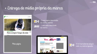 + Entrega de mídia própria da marca
Meia página
- 2 meias páginas determinadas
nas matérias especiais.
10 mil impressões de retângulo
médio nas matérias tagueadas.
- 1 meia página determinada
nas matérias.
 