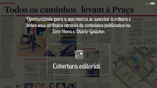 Cobertura editorial
Oportunidade para a sua marca se associar à cultura e
todos seus atributos através de conteúdos publicados na
Zero Hora e Diário Gaúcho.
 