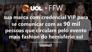 sua marca com credencial VIP para
se comunicar com as 90 mil
pessoas que circulam pelo evento
mais fashion do hemisfério sul
+
como?
 