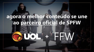 agora o melhor conteúdo se une
ao parceiro oficial de SPFW
+
 