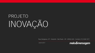 PROJETO
INOVAÇÃO
Janeiro/2017
Rua Catequese, 277 Butantã São Paulo SP 05502-020 - Contato: (11) 3769-1577
 