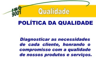 POLÍTICA DA QUALIDADE   Qualidade Diagnosticar as necessidades  de  cada  cliente,  honrando  o  compromisso com a qualidade  de nossos produtos e serviços. 