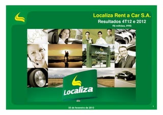 Localiza Rent a Car S.A.
                          Resultados 4T12 e 2012
                                R$ milhões, IFRS




                                                   1
05 de fevereiro de 2013
 