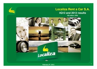 Localiza Rent a Car S.A.
                       4Q12 and 2012 results
                             R$ million, IFRS




                                                1
February 5th, 2013
 