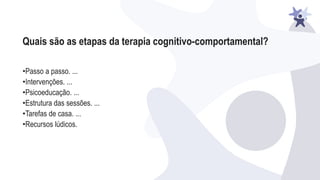 Quais são as etapas da terapia cognitivo-comportamental?
•Passo a passo. ...
•Intervenções. ...
•Psicoeducação. ...
•Estrutura das sessões. ...
•Tarefas de casa. ...
•Recursos lúdicos.
 