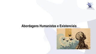 Abordagens Humanistas e Existenciais
 