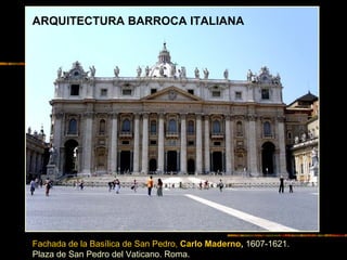 Fachada de la Basílica de San Pedro, Carlo Maderno, 1607-1621.
Plaza de San Pedro del Vaticano. Roma.
ARQUITECTURA BARROCA ITALIANA
 