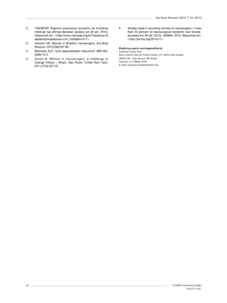 Arq Bras Neurocir 32(1): 7-10, 2013

2.	

3.	
4.	
5.	

10

CREMESP. Registra expressivo aumento de mulheres
médicas nas últimas décadas. [acesso em 26 set. 2012].
Disponível em: <http://www.cremesp.org.br/?siteAcao=S
aladeImprensa&acao=crm_midia&id=517>.
Ivamoto HS. Women in Brazilian neurosurgery. Arq Bras
Neurocir. 2010;29(3):87-90.
Machado ALO. Uma especialidade masculina? SBN Bol.
2008:12-3.
Zanon N. Women in neurosurgery: a challenge to
change history – Brazil, São Paulo. Childs Nerv Syst.
2011;27(3):337-40.

6.	

Strides made in recruiting women to neurosurgery – more
than 20 percent of neurosurgical residents now female.
[accesso em 26 set. 2012). JSNMA. 2010. Disponível em:
<http://jsnma.org/2010/11>.

Endereço para correspondência
Catarina Couras Lins
Rua Corretor João de Freitas Feitosa, 513, Bairro dos Estados
58030-250 – João Pessoa, PB, Brasil
Telefone: (11) 98656-4539
E-mail: catarinacouras@hotmail.com

A mulher na neurocirurgia
Lins CC et al.

 