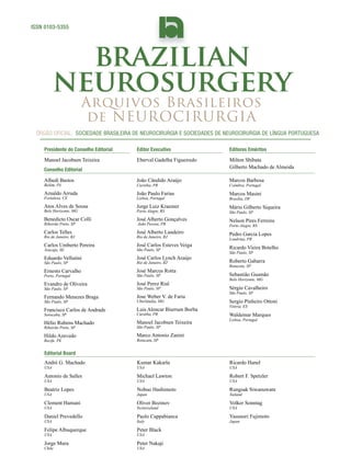 ISSN 0103-5355

brazilian
neurosurgery
Arquivos Brasileiros
de NEUROCIRURGIA

Órgão oficial: sociedade Brasileira de Neurocirurgia e sociedades de Neurocirurgia de Língua portuguesa
Presidente do Conselho Editorial

Editor Executivo

Editores Eméritos

Manoel Jacobsen Teixeira

Eberval Gadelha Figueiredo

Milton Shibata
Gilberto Machado de Almeida

Albedi Bastos

João Cândido Araújo

Marcos Barbosa

Arnaldo Arruda

João Paulo Farias

Marcos Masini

Atos Alves de Sousa

Jorge Luiz Kraemer

Mário Gilberto Siqueira

Benedicto Oscar Colli

José Alberto Gonçalves

Nelson Pires Ferreira

Carlos Telles

José Alberto Landeiro

Carlos Umberto Pereira

José Carlos Esteves Veiga

Eduardo Vellutini

José Carlos Lynch Araújo

Ernesto Carvalho

José Marcus Rotta

Evandro de Oliveira

José Perez Rial

Fernando Menezes Braga

Jose Weber V. de Faria

Francisco Carlos de Andrade

Luis Alencar Biurrum Borba

Hélio Rubens Machado

Manoel Jacobsen Teixeira

Hildo Azevedo

Marco Antonio Zanini

Conselho Editorial
Belém, PA

Fortaleza, CE

Belo Horizonte, MG
Ribeirão Preto, SP
Rio de Janeiro, RJ
Aracaju, SE

São Paulo, SP

Porto, Portugal
São Paulo, SP
São Paulo, SP
Sorocaba, SP

Ribeirão Preto, SP
Recife, PE

Curitiba, PR

Lisboa, Portugal
Porto Alegre, RS

João Pessoa, PB

Rio de Janeiro, RJ
São Paulo, SP

Rio de Janeiro, RJ
São Paulo, SP
São Paulo, SP

Uberlândia, MG
Curitiba, PR

Coimbra, Portugal
Brasília, DF

São Paulo, SP

Porto Alegre, RS

Pedro Garcia Lopes
Londrina, PR

Ricardo Vieira Botelho
São Paulo, SP

Roberto Gabarra
Botucatu, SP

Sebastião Gusmão
Belo Horizonte, MG

Sérgio Cavalheiro
São Paulo, SP

Sergio Pinheiro Ottoni
Vitória, ES

Waldemar Marques
Lisboa, Portugal

São Paulo, SP
Botucatu, SP

Editorial Board
André G. Machado

Kumar Kakarla

Ricardo Hanel

Antonio de Salles

Michael Lawton

Robert F. Spetzler

Beatriz Lopes

Nobuo Hashimoto

Rungsak Siwanuwatn

Clement Hamani

Oliver Bozinov

Volker Sonntag

Daniel Prevedello

Paolo Cappabianca

Yasunori Fujimoto

Felipe Albuquerque

Peter Black

Jorge Mura

Peter Nakaji

USA
USA
USA
USA
USA
USA

Chile

USA
USA

Japan

Switerzeland
Italy
USA
USA

USA
USA

Tailand
USA

Japan

 
