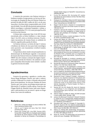 Arq Bras Neurocir 32(1): 19-25, 2013

Conclusão
A maioria dos pacientes com fraturas torácicas e
lombares tratados cirurgicamente, no Serviço de Neurocirurgia do Hospital de Base do Distrito Federal no
período de julho de 2007 a julho de 2012, era do sexo
masculino e da faixa etária compreendida entre 20-40
anos de idade. Cerca de 48% dos pacientes apresentavam
déficit neurológico à admissão hospitalar e tinham a
junção toracolombar (T11-L2) como principal local de
ocorrência das fraturas.
A fratura tipo compressão (tipo A da AO) foi mais
encontrada entre as lesões lombares e a tipo rotação
(tipo C da AO), entre as vértebras torácicas. Os principais mecanismos do trauma foram os acidentes de
trânsito, seguidos pelas quedas de altura.
As fraturas torácicas e as lesões do tipo C torácica
e lombares são fatores de risco para lesão neurológica
entre pacientes com traumatismo vertebral tratados
cirurgicamente.
A importância deste estudo está principalmente na
demonstração da distribuição segundo o mecanismo
do trauma das fraturas torácicas e lombares tratadas no
HBDF. Isso deve chamar a atenção dos órgãos responsáveis pelo controle do trânsito e de acidentes no país
para campanhas direcionadas nesse sentido e auxiliar
os gestores da área da saúde.

4.	

5.	

6.	

7.	

8.	
9.	

10.	

11.	

12.	

13.	
14.	

Agradecimentos

15.	

Gostaria de aproveitar e agradecer a minha mãe,
Neusa Braga Rodrigues Tavares, por todo o esforço,
carinho e dedicação na criação e estímulo educacional
deste jovem piauiense. Ao meu pai, Diaslano de Souza
Tavares, que, com certeza, me protege mesmo após seu
falecimento. E também à minha esposa, Francisca das
Chagas Sheyla de Almeida Gomes, pelo amor dispensado e pela paciência em me aturar e apoiar ao longo
destes cinco anos de residência.

16.	

17.	

18.	
19.	

Referências
1.	
2.	
3.	

24

Defino HLA. Lesões traumáticas da coluna vertebral. São
Paulo: Bevilacqua Editora; 2005.
Holtz A, Levi R. Spinal cord injury. New York: Oxford
University Press; 2010.
Pereira AFF, Portela LED, Lima GDA, Carneiro WCG,
Ferreira MAC, Rangel TAM, et al. Avaliação epidemiológica
das fraturas da coluna torácica e lombar dos pacientes
atendidos no Serviço de Ortopedia e Traumatologia do

20.	

21.	

22.	

Hospital Getúlio Vargas em Recife/PE. Coluna/Columna.
2009;8(4):395-400.
Cunha FM, Menezes CM, Guimarães EP. Lesões
traumáticas da coluna torácica e lombar. Rev Bras Ortop.
2000;35(1/2):17-22.
Rodrigues LCL, Bortolleto A, Matsumoto MH. Epidemiologia
das fraturas toracolombares cirúrgicas na zona leste de São
Paulo. Coluna/Columna. 2010;9(2):132-7.
Magerl F, Aebi M, Harms J, Nazarian S. A comprehensive
classification of thoracic and lumbar injuries. Eur Spine J.
1994;3(4):184-201.
Frankel HL, Hancock DO, Hyslop G. The value of postural
reduction in the initial management of closed injuries of
the spine with paraplegia and tetraplegia. I. Paraplegia.
1969;7(3):179-92.
Campbell WW. DeJong, o exame neurológico. 6ª ed. Rio
de Janeiro: Guanabara Koogan; 2007.
Campos MF, Ribeiro AT, Listik S, Pereira CA, Sobrinho
JA, Rapoport A. Epidemiologia do traumatismo da coluna
vertebral no Serviço de Neurocirurgia do Hospital Heliópolis,
São Paulo, Brasil. Rev Col Bras Cir. 2008;35(2):88-93.
Ning GZ, Yu TQ, Feng SQ, Zhou XH, Ban DX, Liu Y, et al.
Epidemiology of traumatic SCI in Tianjin, China. Spinal
Cord. 2011;49(3):386-90.
Vasconcelos ECLM, Riberto M. Caracterização clínica e
das situações de fratura da coluna vertebral no município
de Ribeirão Preto, propostas para um programa de
prevenção do trauma raquimedular. Coluna/Columna.
2011;10(1):40-3.
Wyndaele M, Wyndaele JJ. Incidence, prevalence and
epidemiology of spinal cord injury: what learns a worldwide
literature survey? Spinal Cord. 2006;44(9):523-9.
Bucholz RW, Heckman JD. Rockwood e Green: fraturas em
adultos. 5ª ed. São Paulo: Manole; 2006.
Kriek JJ, Govender S. AO-classification of thoracic and
lumbar fractures – reproducibility utilizing radiographs and
clinical information. Eur Spine J. 2006;15(8):1239-46.
Koch A, Graells XS, Zaninelli EM. Epidemiologia de fraturas
da coluna de acordo com o mecanismo de trauma: análise
de 502 casos. Coluna/Columna. 2007;6(1):18-23.
Reinhold M, Knop C, Beisse R, Audigé L, Kandziora F,
Pizanis A, et al. Operative treatment of 733 patients with
acute thoracolumbar spinal injuries: comprehensive
results from the second, prospective, Internet-based
multicenter study of the Spine Study Group of the
German Association of Trauma Surgery. Eur Spine J.
2010;19(10):1657-76.
Vaccaro AR, Kim DH, Brodke DS, Harris M, Chapman
J, Schildhauer T, et al. Diagnosis and management
of thoracolumbar spine fractures. Instr Course Lect.
2004;53:359-73.
Aebi M, Thalgott JS, Webb JK, editors. AO ASIF principles
in spine surgery. Berlin: Springer; 1998.
Jansson KA, Blomqvist P, Svedmark P, Granath F, Buskens
E, Larsson M, et al. Thoracolumbar vertebral fractures in
Sweden: an analysis of 13,496 patients admitted to hospital.
Eur J Epidemiol. 2010;25(6):431-7.
Gonçalves AMT, Rosa LN, D’Angelo CT, Savordelli CL,
Bonin GL, Squarcino IM, et al. Aspectos epidemiológicos
da lesão medular na área de referência do Hospital Estadual
Mário Covas. Arq Med ABC. 2007;32(2):64-6.
Sekhon LH, Fehlings MG. Epidemiology, demographics,
and pathophysiology of acute spinal cord injury. Spine (Phila
Pa 1976). 2001;26(Suppl 24):S2-12.
Stover SL, Fine PR. The epidemiology and economics of
spinal cord injury. Paraplegia. 1987;25(3):225-8.
Fraturas torácicas e lombares tratadas
Tavares CB et al.

 