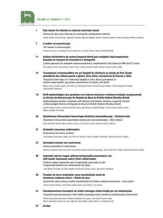 Volume 32 | Número 1 | 2013

1	

Risk factors for infection in external ventricular drains

	

Fatores de risco para infecção em derivações ventriculares externas
Audrey Beatriz Santos Araujo, Sebastião Gusmão, Marcelo Magaldi, Alander Sobreira Vanderlei, Marina Brugnolli Ribeiro Cambraia

7	

A mulher na neurocirurgia

	

The women in neurosurgery
Catarina Couras Lins, Rodrigo Antonio Rocha da Cruz Adry, Marcio Cesar de Mello Brandão

11	

Análise morfométrica do acesso temporal lateral para amígdalo-hipocampectomia
baseada em imagens de ressonância e tomografia

	

Lateral approach for amigdalo-hippocampectomy: morphometric data based on MRI and CT scans
Tais Siqueira Olmo, Juan Antonio Castro Flores, Carlos Eduardo Roelke, Homero José de Farias e Melo

15	

Traumatismo cranioencefálico em um hospital de referência no estado do Pará, Brasil:
prevalência das vítimas quanto a gênero, faixa etária, mecanismos de trauma, e óbito

	

Traumatic brain injury in a reference hospital in Para, Brazil: prevalence of
victims about gender, age group, mechanisms of trauma, and death
Maria Luana Carvalho Viégas, Edmundo Luís Rodrigues Pereira, Amanda Amaral Targino, Viviane Gonçalves Furtado,
Daniella Brito Rodrigues

19	

Perfil epidemiológico dos pacientes com fraturas torácicas e lombares tratadas cirurgicamente
no Serviço de Neurocirurgia do Hospital de Base do Distrito Federal (Brasília-Brasil)

	

Epidemiological profile of patients with thoracic and lumbar fractures surgically treated
in Neurosurgery Service at Hospital de Base do Distrito Federal (Brasília, Brazil)
Cléciton Braga Tavares, Emerson Brandão Sousa, Igor Brenno Campbell Borges, Amauri Araújo Godinho Júnior,
Nelson Geraldo Freire Neto

26	

Spontaneous intracerebral hemorrhage treated by neuroendoscopy – Technical note

	

Hematoma intracerebral espontâneo tratado por neuroendoscopia – Nota técnica
Flávio Ramalho Romero, Marco Antôno Zanini, Luiz Gustavo Ducatti, Roberto Colichio Gabarra

31	

Brainstem cavernous malformation

	

Cavernomas de tronco cerebral
Ariel Roberto Estramiana, Diana Lara Pinto de Santana, Eberval Gadelha Figueiredo, Manoel Jacobsen Teixeira

37	

Anomalias venosas nos cavernomas

	

Venous anomalies in cavernomas
Williams Escalante, Diana Lara Pinto de Santana, Eberval Gadelha Figueiredo, José Guilherme P. Caldas, Manoel Jacobsen Teixeira

40	

Impacted cisterna magna without syringomyelia associated or not
with basilar impression and/or Chiari malformation

	

Cisterna magna impactada sem siringomielia associada ou não
à impressão basilar e/ou malformação de Chiari
José Alberto Gonçalves da Silva, Adailton Arcanjo dos Santos Júnior, José Demir Rodrigues

48	

Paralisia do nervo oculomotor como manifestação inicial de
hematoma subdural crônico – Relato de caso

	

Oculomotor nerve palsy as initial manifestation of chronic subdural hematoma – Case report
Carlos Umberto Pereira, José Anísio Santos Júnior, Ana Cristina Lima Santos

51	

Pseudoaneurisma traumático da artéria meníngea média tratado por via endovascular

	

Traumatic pseudoaneurysm of the middle meningeal artery treated by endovascular intervention

	

Daniel Gomes Gonçalves Neto, Guilherme Brasileiro de Aguiar, José Carlos Esteves Veiga,
Márcio Alexandre Teixeira da Costa, Maurício Jory, Nelson Saade, Mário Luiz Marques Conti

57	Erratas

 