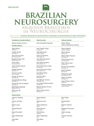 ISSN 0103-5355

brazilian
neurosurgery
Arquivos Brasileiros
de NEUROCIRURGIA

Órgão oficial: sociedade Brasileira de Neurocirurgia e sociedades de Neurocirurgia de Língua portuguesa
Presidente do Conselho Editorial

Editor Executivo

Editores Eméritos

Manoel Jacobsen Teixeira

Eberval Gadelha Figueiredo

Milton Shibata
Gilberto Machado de Almeida

Albedi Bastos

João Cândido Araújo

Marcos Barbosa

Arnaldo Arruda

João Paulo Farias

Marcos Masini

Atos Alves de Sousa

Jorge Luiz Kraemer

Mário Gilberto Siqueira

Benedicto Oscar Colli

José Alberto Gonçalves

Nelson Pires Ferreira

Carlos Telles

José Alberto Landeiro

Carlos Umberto Pereira

José Carlos Esteves Veiga

Eduardo Vellutini

José Carlos Lynch Araújo

Ernesto Carvalho

José Marcus Rotta

Evandro de Oliveira

José Perez Rial

Fernando Menezes Braga

Jose Weber V. de Faria

Francisco Carlos de Andrade

Luis Alencar Biurrum Borba

Hélio Rubens Machado

Manoel Jacobsen Teixeira

Hildo Azevedo

Marco Antonio Zanini

Conselho Editorial
Belém, PA

Fortaleza, CE

Belo Horizonte, MG
Ribeirão Preto, SP
Rio de Janeiro, RJ
Aracaju, SE

São Paulo, SP

Porto, Portugal
São Paulo, SP
São Paulo, SP
Sorocaba, SP

Ribeirão Preto, SP
Recife, PE

Curitiba, PR

Lisboa, Portugal
Porto Alegre, RS

João Pessoa, PB

Rio de Janeiro, RJ
São Paulo, SP

Rio de Janeiro, RJ
São Paulo, SP
São Paulo, SP

Uberlândia, MG
Curitiba, PR

Coimbra, Portugal
Brasília, DF

São Paulo, SP

Porto Alegre, RS

Pedro Garcia Lopes
Londrina, PR

Ricardo Vieira Botelho
São Paulo, SP

Roberto Gabarra
Botucatu, SP

Sebastião Gusmão
Belo Horizonte, MG

Sérgio Cavalheiro
São Paulo, SP

Sergio Pinheiro Ottoni
Vitória, ES

Waldemar Marques
Lisboa, Portugal

São Paulo, SP
Botucatu, SP

Editorial Board
André G. Machado

Kumar Kakarla

Peter Nakaji

Antonio de Salles

Michael Lawton

Ricardo Hanel

Beatriz Lopes

Nobuo Hashimoto

Robert F. Spetzler

Clement Hamani

Oliver Bozinov

Rungsak Siwanuwatn

Daniel Prevedello

Pablo Rubino

Volker Sonntag

Felipe Albuquerque

Paolo Cappabianca

Yasunori Fujimoto

Jorge Mura

Peter Black

USA
USA
USA
USA
USA
USA

Chile

USA
USA

Japan

Switerzeland
Argentina
Italy
USA

USA
USA
USA

Tailand
USA

Japan

 