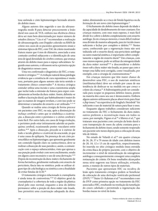 Arq Bras Neurocir 32(3): 156-69, 2013

tosa anômala e cisto leptomeníngeo herniado através
do defeito ósseo.
Alguns autores têm sugerido o uso da ultrassonografia modo B para detectar precocemente a lesão
dural nos casos de TCE, embora sua eficiência clínica
deva ser mais bem determinada por maior número de
estudos clínicos.36 Liu et al.26 recomendam a realização
de ultrassonografia com Doppler colorido ou RMN de
crânio nos casos de os pacientes apresentarem sinais e
sintomas típicos de FEC, com TAC de crânio mostrando
fratura maior que 4 mm de diâmetro, associada a uma
contusão cerebral subjacente e a identificação de uma
área de igual densidade do cérebro contuso, que avança
através do defeito ósseo para o espaço subcutâneo. Segundo esses autores, o ultrassom seria a primeira opção
de diagnóstico nesses casos.
Uma vez confirmado o diagnóstico de FEC, o tratamento é cirúrgico.19,57 A evolução natural dessa patologia
evidencia que a existência de cura espontânea é muito
rara, portanto para alguns autores não teria sentido o
tratamento clínico conservador.28 A técnica cirúrgica
estándar utiliza uma incisão e uma craniotomia ampla
que inclui toda a extensão da fratura para expor completamente as bordas da dura-máter. Assim, delimita-se
melhor a laceração dural, que habitualmente é maior do
que os exames de imagem revelam, e com isso pode-se
determinar o tamanho do enxerto a ser utilizado.21,27,30
Quando se realiza uma cirurgia de forma precoce
em pacientes com FEC, ou seja, após a diminuição do
inchaço cerebral e antes que se estabeleça a cicatrização, a dissecção entre o periósteo e o córtex cerebral é
mais fácil. Por outro lado, em casos de longa evolução,
o periósteo pode estar intimamente aderido ao parênquima cerebral, ocasionando pontes vasculares entre
ambos.36,58 Após a dissecção, procede-se à exérese de
todo o tecido gliótico e cicatricial da aracnoide, já que
é uma causa de epilepsia. Na presença de um cisto porencefálico ou leptomeníngeo, que apresenta geralmente
um conteúdo líquido claro ou xantocrômico, deve-se
realizar a dissecção de suas paredes e, assim, a comunicação com o espaço subaracnóideo, visto que apenas a
sua punção pode evoluir com novo enchimento, sendo
em alguns casos necessário o uso de uma derivação.19,59
Depois da reconstrução da dura-máter e fechamento de
forma hermética, geralmente realizada com enxerto de
pericrânio, fáscia lata ou sintético, pode-se utilizar algum tipo de cola biológica ou sintética com a finalidade
de evitar fístulas de LCR.60
O tratamento cirúrgico relacionado à cranioplastia
é ainda tema de controvérsia.29,38 O objetivo geral da
cranioplastia é a cobertura de toda a região da plástica
dural pelo osso normal, enquanto a área do defeito
permanece sobre a porção de dura-máter não lesada.
Isso permitirá uma cicatrização adequada da dura166

máter, diminuindo-se o risco de fístula liquórica ou da
formação de um novo cisto leptomeníngeo.21
O fechamento do defeito ósseo depende da idade e
da capacidade de desdobramento do osso craniano. Em
crianças maiores, com osso mais espesso, é mais fácil
dividi-lo e cobrir o defeito completamente com enxerto
autólogo. Já em crianças menores, é mais difícil realizar
essa divisão de maneira adequada, para ter tecido ósseo
suficiente e fechar por completo o defeito.27,61 Nestes
casos, conhecendo que a regeneração óssea não será
induzida sob o enxerto dural, seja pericrânio autólogo
ou outro material sintético, é importante cobrir completamente a região do enxerto dural.62 Em crianças, com
osso menos espesso, pode-se utilizar da osteogenicidade
da dura-máter normal63,64 e desconsiderar o defeito
ósseo sob a dura-máter não lesada, ao passo que com o
tempo essa falha será corrigida, como visualizado, por
exemplo, com a cirurgia de craniossinostose.65
Em crianças menores que têm maior chance de
desenvolver uma FEC, o uso de materiais sintéticos
(metilmetacrilato) deve ser evitado por causa de sua
tendência de deslocar-se na medida em que cresce o
crânio da criança.62 A hidroxiapatita pode ser considerada para ocupar os pequenos defeitos ósseos, porém
na maioria dos casos seu uso é desnecessário. Embora
alguns autores utilizassem placas absorvíveis para fixar
o flap ósseo,26 na experiência de Singhal e Steinbok62 foi
suficiente o uso de material de sutura para fixar o osso.
Enquanto alguns trabalhos consideram suficiente
no tratamento da FEC o fechamento da dura-máter,
outros preferem a reconstrução óssea em todos os
casos, por exemplo, Vignes et al.38 e Mierez et al.,29 que
trataram seus pacientes com correção da lesão dural e
com transposição de ossos da calota craniana para o
fechamento do defeito ósseo, sendo somente reoperado
um paciente sete meses depois para a colocação de uma
tela de titânio.
No estudo de Velardi et al.66 em quatro crianças
de 26, 28, 37 e 79 meses de idade com defeitos ósseos
de 20, 18, 12 e 13 cm de superfície, respectivamente,
foi inserida no sítio cirúrgico medula óssea extraída
da crista ilíaca do próprio paciente, com o objetivo de
incrementar o nível de mineralização da osteogênese
autóloga e consequentemente conseguir uma completa
restauração do crânio. Os bons resultados alcançados
nessa série sugerem sua futura utilização, evitando,
assim, o manejo de outros tipos de materiais.
Pacientes que apresentam HIC ou recidiva de
lesão após tratamento cirúrgico podem se beneficiar
da colocação de uma derivação ventrículo-peritoneal
(DVP).51,59 Naim-Ur-Rahman et al.30 recomendam o uso
da DVP como primeira opção no tratamento da FEC
associada a HIC, resultando na resolução da tumefação
do couro cabeludo e permitindo a regeneração das
bordas ósseas no nível da lesão.
Fratura evolutiva de crânio na infância
Dabdoub CB et al.

 