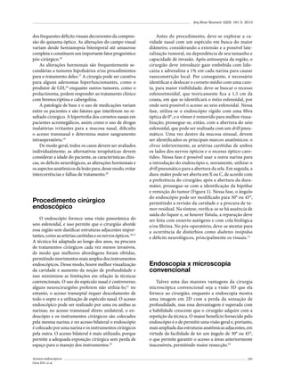 Arq Bras Neurocir 32(3): 181-5, 2013

dos frequentes déficits visuais decorrentes da compressão do quiasma óptico. As alterações do campo visual
variam desde hemianopsia bitemporal até amaurose
completa e constituem um importante fator prognóstico
pós-cirúrgico.16
As alterações hormonais são frequentemente secundárias a tumores hipofisários e/ou procedimentos
para o tratamento deles.17 A cirurgia pode ser curativa
para alguns adenomas hiperfuncionantes, como o
produtor de GH,18 enquanto outros tumores, como o
prolactinoma, podem responder ao tratamento clínico
com bromocriptina e cabergolina.
A patologia de base e o uso de medicações variam
entre os pacientes e são fatores que interferem no resultado cirúrgico. A hipertrofia dos cornetos nasais em
pacientes acromegálicos, assim como o uso de drogas
inalatórias irritantes para a mucosa nasal, dificulta
o acesso transnasal e determina maior sangramento
intraoperatório.19
De modo geral, todos os casos devem ser avaliados
individualmente; as alternativas terapêuticas devem
considerar a idade do paciente, as características clínicas, os déficits neurológicos, as alterações hormonais e
os aspectos anatômicos da lesão para, desse modo, evitar
intercorrências e falhas de tratamento.20

Procedimento cirúrgico
endoscópico
O endoscópio fornece uma visão panorâmica do
seio esfenoidal, e isso permite que o cirurgião aborde
essa região sem danificar estruturas adjacentes importantes, como as artérias carótidas e os nervos ópticos.10,12
A técnica foi adaptada ao longo dos anos, na procura
de tratamentos cirúrgicos cada vez menos invasivos,
de modo que melhores abordagens foram obtidas,
permitindo movimentos mais amplos dos instrumentos
endoscópicos. Desse modo, houve melhor visualização
da cavidade e aumento da noção de profundidade e
isso minimizou as limitações em relação às técnicas
convencionais. O uso do espéculo nasal é controverso;
alguns neurocirurgiões preferem não utilizá-lo;21 no
entanto, o acesso transeptal requer descolamento de
todo o septo e a utilização de espéculo nasal. O acesso
endoscópico pode ser realizado por uma ou ambas as
narinas; no acesso transnasal direto unilateral, o endoscópio e os instrumentos cirúrgicos são colocados
pela mesma narina; e no acesso bilateral o endoscópio
é colocado por uma narina e os instrumentos cirúrgicos
pela outra. O acesso bilateral é mais utilizado, porque
permite a adequada exposição cirúrgica sem perda de
espaço para o manejo dos instrumentos.22
Acessos endoscópicos
Oroz EFL et al.

Antes do procedimento, deve-se explorar a cavidade nasal com um espéculo em busca do maior
diâmetro, considerando a extensão e a possível lateralização tumoral, na dependência de seu tamanho e
capacidade de invasão. Após antissepsia da região, o
cirurgião deve introduzir gaze embebida com lidocaína e adrenalina a 1% em cada narina para causar
vasoconstrição local. Por conseguinte, é necessário
identificar e deslocar o corneto médio com uma cureta, para maior visibilidade; deve-se buscar o recesso
esfenoetmoidal, que teoricamente fica a 1,5 cm da
coana, em que se identificará o óstio esfenoidal, por
onde será possível o acesso ao seio esfenoidal. Nessa
fase, utiliza-se o endoscópio rígido com uma fibra
óptica de 0°, e o vômer é removido para melhor visualização; prossegue-se, então, com a abertura do seio
esfenoidal, que pode ser realizada com um drill pneumático. Uma vez dentro da mucosa sinusal, devem
ser identificados os principais marcos anatômicos: o
clivus inferiormente, as artérias carótidas de ambos
os lados dos nervos ópticos e o recesso óptico-carotídeo. Nessa fase é possível usar a outra narina para
a introdução do endoscópio e, novamente, utilizar o
drill pneumático para a abertura da sela. Em seguida, a
dura-máter pode ser aberta em X ou C, de acordo com
a preferência do cirurgião; após a abertura da duramáter, prossegue-se com a identificação da hipófise
e remoção do tumor (Figura 1). Nessa fase, o ângulo
do endoscópio pode ser modificado para 30° ou 45°,
permitindo a revisão da cavidade e a procura de tumor residual. Na síntese, verifica-se se há ausência de
saída do liquor e, se houver fístula, a reparação deve
ser feita com enxerto autógeno e com cola biológica
e/ou fibrina. No pós-operatório, deve-se atentar para
a ocorrência de distúrbios como diabetes insipidus
e déficits neurológicos, principalmente os visuais.12

Endoscopia x microscopia
convencional
Talvez uma das maiores vantagens da cirurgia
microscópica convencional seja a visão 3D que ela
fornece ao cirurgião, enquanto a endoscopia mostra
uma imagem em 2D com a perda da sensação de
profundidade, mas essa desvantagem é superada com
a habilidade crescente que o cirurgião adquire com a
repetição da técnica. O maior benefício fornecido pelo
endoscópio é o de permitir uma visão geral e, portanto,
mais ampliada das estruturas anatômicas adjacentes, em
virtude da facilidade de ter um ângulo de 30° ou 45°,
o que permite garantir o acesso a áreas anteriormente
inacessíveis, permitindo maior ressecção.23
183

 