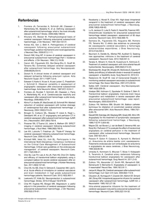 Arq Bras Neurocir 32(3): 186-90, 2013

Referências
1.	

2.	

3.	

4.	

5.	

6.	

7.	

8.	

9.	

10.	

11.	

12.	

13.	

14.	

15.	

16.	
17.	

Frontera JA, Fernandez A, Schmidt JM, Claassen J,
Wartenberg KE, Badjatia N, et al. Defining vasospasm
after subarachnoid hemorrhage: what is the most clinically
relevant definition? Stroke. 2009;40(6):1963-8.
Khurana VG, Besser M. Pathophysiological basis of
cerebral vasospasm following aneurysmal subarachnoid
haemorrhage. J Clin Neurosci. 1997;4(2):122-31.
Kolias AG, Sen J, Belli A. Pathogenesis of cerebral
vasospasm following aneurysmal subarachnoid
hemorrhage: putative mechanisms and novel approaches.
J Neurosci Res. 2009;87(1):1-11.
Dorsch NW, King MT. A review of cerebral vasospasm in
aneurysmal subarachnoid haemorrhage Part I: Incidence
and effects. J Clin Neurosci. 1994;1(1):19-26.
Cecon AD, Figueiredo EG, Bor-Seng-Shu E, Scaff M,
Teixeira MJ. Extremely delayed cerebral vasospasm
after subarachnoid hemorrhage. Arq Neuropsiquiatr.
2008;66(3A):554-6.
Dorsch N. A clinical review of cerebral vasospasm and
delayed ischaemia following aneurysm rupture. Acta
Neurochir Suppl. 2011;110(Pt 1):5-6.
Eskesen V, Karle A, Kruse A, Kruse-Larsen C, Praestholm
J, Schmidt K. Observer variability in assessment of
angiographic vasospasm after aneurysmal subarachnoid
haemorrhage. Acta Neurochir (Wien). 1987;87(1-2):54-7.
Frontera JA, Rundek T, Schmidt JM, Claassen J, Parra
A, Wartenberg KE, et al. Cerebrovascular reactivity and
vasospasm after subarachnoid hemorrhage: a pilot study.
Neurology. 2006;66(5):727-9.
Klimo P Jr, Kestle JR, MacDonald JD, Schmidt RH. Marked
reduction of cerebral vasospasm with lumbar drainage
of cerebrospinal fluid after subarachnoid hemorrhage. J
Neurosurg. 2004;100(2):215-24.
Binaghi S, Colleoni ML, Maeder P, Uské A, Regli L,
Dehdashti AR, et al. CT angiography and perfusion CT in
cerebral vasospasm after subarachnoid hemorrhage. AJNR
Am J Neuroradiol. 2007;28(4):750-8.
Powsner RA, O’Tuama LA, Jabre A, Melhem ER. SPECT
imaging in cerebral vasospasm following subarachnoid
hemorrhage. J Nucl Med. 1998;39(5):765-9.
Lee KH, Lukovits T, Friedman JA. “Triple-H” therapy for
cerebral vasospasm following subarachnoid hemorrhage.
Neurocrit Care. 2006;4(1):68-76.
Kimball MM, Velat GJ, Hoh BL. Participants in the
International Multi-Disciplinary Consensus Conference
on the Critical Care Management of Subarachnoid
Hemorrhage. Critical care guidelines on the endovascular
management of cerebral vasospasm. Neurocrit Care.
2011;15(2):336-41.
Choi BJ, Lee TH, Lee JI, Ko JK, Park HS, Choi CH. Safety
and efficacy of transluminal balloon angioplasty using a
compliant balloon for severe cerebral vasospasm after an
aneurysmal subarachnoid hemorrhage. J Korean Neurosurg
Soc. 2011;49(3):157-62.
Choi HA, Ko SB, Chen H, Gilmore E, Carpenter AM, Lee D,
et al. Acute effects of nimodipine on cerebral vasculature
and brain metabolism in high grade subarachnoid
hemorrhage patients. Neurocrit Care. 2012;16(3):363-7.
Laskowitz DT, Kolls BJ. Neuroprotection in subarachnoid
hemorrhage. Stroke. 2010;41(Suppl 10):S79-84.
Chia RY, Hughes RS, Morgan MK. Magnesium: a useful
adjunct in the prevention of cerebral vasospasm following
aneurysmal subarachnoid haemorrhage. J Clin Neurosci.
2002;9(3):279-81.

Terapia endovascular no vasoespasmo
Teixeira SA et al.

18.	

19.	

20.	

21.	

22.	

23.	

24.	

25.	
26.	

27.	

28.	

29.	

30.	

31.	

32.	

33.	
34.	

35.	

Keuskamp J, Murali R, Chao KH. High-dose intraarterial
verapamil in the treatment of cerebral vasospasm after
aneurysmal subarachnoid hemorrhage. J Neurosurg.
2008;108(3):458-63.
Lu N, Jackson D, Luke S, Festic E, Hanel RA, Freeman WD.
Intraventricular nicardipine for aneurysmal subarachnoid
hemorrhage related vasospasm: assessment of 90 days
outcome. Neurocrit Care. 2012;16(3):368-75.
Santana DL, Figueiredo EG, Nogueira AB, Romero
FR, Teixeira MJ. O efeito das estatinas na prevenção
de vasoespasmo cerebral secundário a hemorragia
subaracnóidea espontânea. J Bras Neurocirurg.
2012;21(4):230-3.
Baumann A, Derelle AL, Mertes PM, Audibert G. Seeking
new approaches: milrinone in the treatment of cerebral
vasospasm. Neurocrit Care. 2012;16(3):351-3.
Tanaka K, Minami H, Kota M, Kuwamura K, Kohmura E.
Treatment of cerebral vasospasm with intra-arterial fasudil
hydrochloride. Neurosurgery. 2005;56(2):214-23.
Mukherjee KK, Singh SK, Khosla VK, Mohindra S, Salunke P.
Safety and efficacy of sildenafil citrate in reversal of cerebral
vasospasm: a feasibility study. Surg Neurol Int. 2012;3:3.
Radanovic M, Scaff M. Use of transcranial Doppler in
monitoring cerebral vasospasm secondary to subarachnoid
hemorrhage. Rev Assoc Med Bras. 2001;47(1):59-64.
Salles AAF. Cerebral vasospasm. Arq Neuropsiquiatr.
1987;45(3):329-35.
Hoelper BM, Hofmann E, Sporleder R, Soldner F, Behr R.
Transluminal balloon angioplasty improves brain tissue
oxygenation and metabolism in severe vasospasm after
aneurysmal subarachnoid hemorrhage: case report.
Neurosurgery. 2003;52(4):970-4.
Zubkov YN, Nikiforov BM, Shustin VA. Balloon catheter
technique for dilatation of constricted cerebral arteries
after aneurysmal SAH. Acta Neurochir (Wien). 1984;70(12):65-79.
Newell DW, Eskridge JM, Mayberg MR, Grady MS, Winn HR.
Angioplasty for the treatment of symptomatic vasospasm
following subarachnoid hemorrhage. J Neurosurg.
1989;71(5 Pt 1):654-60.
Majoie CB, van Boven LJ, van de Beek D, Venema HW, van
Rooij WJ. Perfusion CT to evaluate the effect of transluminal
angioplasty on cerebral perfusion in the treatment of
vasospasm after subarachnoid hemorrhage. Neurocrit
Care. 2007;6(1):40-4.
Passos P, Gobin P, Casasco A, Aymard A, Merland
JJ. Aneurisma da artéria basilar com vasoespasmo.
Tratamento endovascular com embolização do aneurisma
e angioplastia de vasos cerebrais. J Bras Neurocirurg.
1992;3(3):85-90.
Umeoka K, Kominami S, Mizunari T, Murai Y, Kobayashi
S, Teramoto A. Cerebral artery restenosis following
transluminal balloon angioplasty for vasospasm after
subarachnoid hemorrhage. Surg Neurol Int. 2011;2:43.
Zubkov YN, Alexander LF, Smith RR, Benashvili GM,
Semenyutin V, Bernanke D. Angioplasty of vasospasm: is
it reasonable? Neurol Res. 1994;16(1):9-11.
Janjua N, Mayer SA. Cerebral vasospasm after subarachnoid
hemorrhage. Curr Opin Crit Care. 2003;9(2):113-9.
Clouston JE, Numaguchi Y, Zoarski GH, Aldrich EF, Simard
JM, Zitnay KM. Intraarterial papaverine infusion for cerebral
vasospasm after subarachnoid hemorrhage. AJNR Am J
Neuroradiol. 1995;16(1):27-38.
Intra-arterial papaverine infusions for the treatment of
cerebral vasospasm induced by aneurysmal subarachnoid
hemorrhage. Neurocrit Care. 2005;2(2):124-32.
189

 