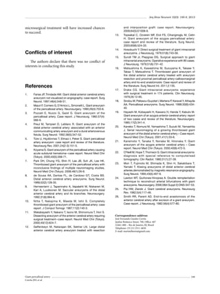 Arq Bras Neurocir 32(3): 195-9, 2013

microsurgical treatment will have increased chances
to succeed.

Conflicts of interest

13.	

14.	
15.	

The authors declare that there was no conflict of
interests in conducting this study.

References
1.	

2.	
3.	

4.	

5.	

6.	

7.	

8.	

9.	

10.	

11.	

12.	

Farias JP, Trindade AM. Giant distal anterior cerebral artery
aneurysm not visualized on angiography: case report. Surg
Neurol. 1997;48(4):348-51.
Maiuri F, Corriero G, D’Amico L, Simonetti L. Giant aneurysm
of the pericallosal artery. Neurosurgery. 1990;26(4):703-6.
Pozzati E, Nuzzo G, Gaist G. Giant aneurysm of the
pericallosal artery. Case report. J Neurosurg. 1982;57(4):
566-9.
Preul M, Tampieri D, Leblanc R. Giant aneurysm of the
distal anterior cerebral artery: associated with an anterior
communicating artery aneurysm and a dural arteriovenous
fistula. Surg Neurol. 1992;38(5):347-52.
Türe U, Hiçdönmez T, Elmaci I, Peker S. Giant pericallosal
artery aneurysm: case report and review of the literature.
Neurosurg Rev. 2001;24(2-3):151-5.
Koyama S. Giant aneurysm of the pericallosal artery causing
acute subdural hematoma--case report. Neurol Med Chir
(Tokyo). 2000;40(5):268-71.
Park DH, Chung YG, Shin IY, Lee JB, Suh JK, Lee HK.
Thrombosed giant aneurysm of the pericallosal artery with
inconclusive findings of multiple neuroimaging studies.
Neurol Med Chir (Tokyo). 2008;48(1):26-9.
de Sousa AA, Dantas FL, de Cardoso GT, Costa BS.
Distal anterior cerebral artery aneurysms. Surg Neurol.
1999;52(2):128-35.
Hernesniemi J, Tapaninaho A, Vapalahti M, Niskanen M,
Kari A, Luukkonen M. Saccular aneurysms of the distal
anterior cerebral artery and its branches. Neurosurgery.
1992;31(6):994-8.
Nitta T, Nakajima K, Maeda M, Ishii S. Completely
thrombosed giant aneurysm of the pericallosal artery: case
report. J Comput Tomogr. 1987;11(2):140-3.
Wakabayashi Y, Nakano T, Isono M, Shimomura T, Hori S.
Dissecting aneurysm of the anterior cerebral artery requiring
surgical treatment--case report. Neurol Med Chir (Tokyo).
2000;40(12):624-7.
Gelfenbeyn M, Natarajan SK, Sekhar LN. Large distal
anterior cerebral artery aneurysm treated with resection

Giant pericallosal artery
Corrêa JFG et al.

16.	

17.	

18.	

19.	

20.	

21.	

22.	

23.	

24.	

25.	
26.	

and interposition graft: case report. Neurosurgery.
2009;64(5):E1008-9.
Topsakal C, Ozveren MF, Erol FS, Cihangiroglu M, Cetin
H. Giant aneurysm of the azygos pericallosal artery:
case report and review of the literature. Surg Neurol.
2003;60(6):524-33.
Hosobuchi Y. Direct surgical treatment of giant intracranial
aneurysms. J Neurosurg. 1979;51(6):743-56.
Sundt TM Jr, Piepgras DG. Surgical approach to giant
intracranial aneurysms. Operative experience with 80 cases.
J Neurosurg. 1979;51(6):731-42.
Matsushima K, Kawashima M, Suzuyama K, Takase Y,
Takao T, Matsushima T. Thrombosed giant aneurysm of
the distal anterior cerebral artery treated with aneurysm
resection and proximal pericallosal artery-callosomarginal
artery end-to-end anastomosis: Case report and review of
the literature. Surg Neurol Int. 2011;2:135.
Drake CG. Giant intracranial aneurysms: experience
with surgical treatment in 174 patients. Clin Neurosurg.
1979;26:12-95.
Sindou M, Pelissou-Guyotat I, Mertens P, Keravel Y, Athayde
AA. Pericallosal aneurysms. Surg Neurol. 1988;30(6):43440.
Hayashi M, Kobayashi H, Kawano H, Handa Y, Kabuto M.
Giant aneurysm of an azygos anterior cerebral artery: report
of two cases and review of the literature. Neurosurgery.
1985;17(2):341-4.
Kaneko T, Nomura M, Yamashima T, Suzuki M, Yamashita
J. Serial neuroimaging of a growing thrombosed giant
aneurysm of the distal anterior cerebral artery – Case report.
Neurol Med Chir (Tokyo). 2001;41(1):33-6.
Kanemoto Y, Tanaka Y, Nonaka M, Hironaka Y. Giant
aneurysm of the azygos anterior cerebral artery – Case
report. Neurol Med Chir (Tokyo). 2000;40(9):472-5.
O’Neill M, Hope T, Thomson G. Giant intracranial aneurysms:
diagnosis with special reference to computerised
tomography. Clin Radiol. 1980;31(1):27-39.
Mori T, Fujimoto M, Shimada K, Shin H, Sakakibara T,
Yamaki T. Kissing aneurysms of distal anterior cerebral
arteries demonstrated by magnetic resonance angiography.
Surg Neurol. 1995;43(5):497-9.
Lawton MT, Quiñones-Hinojosa A. Double reimplantation
technique to reconstruct arterial bifurcations with giant
aneurysms. Neurosurgery. 2006;58(4 Suppl 2):ONS-347-53.
Pia HW, Zierski J. Giant cerebral aneurysms. Neurosurg
Rev. 1982;5(4):117-48.
Smith RR, Parent AD. End-to-end anastomosis of the
anterior cerebral artery after excision of a giant aneurysm.
Case report. J Neurosurg. 1982;56(4):577-80.

Correspondence address
José Fernando Guedes Corrêa
Jardim Botânico Street, 700, Office: 407
22461-000 – Rio de Janeiro, RJ, Brazil
Telephone: (55 21) 2511-4650
E-mail: maristellareis@gmail.com

199

 