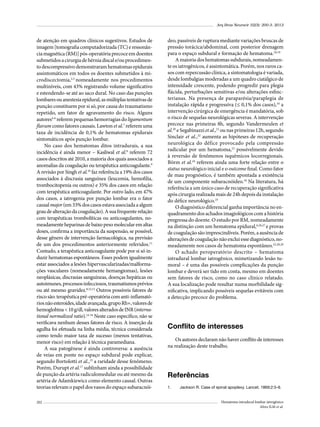 Arq Bras Neurocir 32(3): 200-3, 2013

de atenção em quadros clínicos sugestivos. Estudos de
imagem [tomografia computadorizada (TC) e ressonância magnética (RM)] pós-operatória precoce em doentes
submetidos a cirurgia de hérnia discal e/ou procedimento descompressivo demonstraram hematomas epidurais
assintomáticos em todos os doentes submetidos à microdiscectomia,2,3 nomeadamente nos procedimentos
multiníveis, com 43% registrando volume significativo
e estendendo-se até ao saco dural. No caso das punções
lombares ou anestesia epidural, as múltiplas tentativas de
punção constituem por si só, por causa do traumatismo
repetido, um fator de agravamento do risco. Alguns
autores4-6 referem pequenas hemorragias do ligamentum
flavum como fatores causais. Lawton et al.7 referem uma
taxa de incidência de 0,1% de hematomas epidurais
sintomáticos após punção lombar.
No caso dos hematomas ditos intradurais, a sua
incidência é ainda menor – Kasliwal et al.8 referem 72
casos descritos até 2010, a maioria dos quais associados a
anomalias da coagulação ou terapêutica anticoagulante.9
A revisão por Singh et al.10 faz referência a 19% dos casos
associados à discrasia sanguínea (leucemia, hemofilia,
trombocitopenia ou outros) e 35% dos casos em relação
com terapêutica anticoagulante. Por outro lado, em 47%
dos casos, a iatrogenia por punção lombar era o fator
causal major (em 33% dos casos estava associada a algum
grau de alteração da coagulação). A sua frequente relação
com terapêuticas trombolíticas ou anticoagulantes, nomeadamente heparinas de baixo peso molecular em altas
doses, confirma a importância da suspensão, se possível,
desse gênero de intervenção farmacológica, na previsão
de um dos procedimentos anteriormente referidos.11
Contudo, a terapêutica anticoagulante pode por si só induzir hematomas espontâneos. Esses podem igualmente
estar associados a lesões hipervascularizadas/malformações vasculares (nomeadamente hemangiomas), lesões
neoplásicas, discrasias sanguíneas, doenças hepáticas ou
autoimunes, processos infecciosos, traumatismos prévios
ou até mesmo gravidez.8,12,13 Outros possíveis fatores de
risco são: terapêutica pré-operatória com anti-inflamatórios não esteroides, idade avançada, grupo Rh+, valores de
hemoglobina < 10 g/dl, valores alterados de INR (international normalized ratio).14-16 Neste caso específico, não se
verificava nenhum desses fatores de risco. A inserção da
agulha foi efetuada na linha média, técnica considerada
como tendo maior taxa de sucesso (menos tentativas,
menor risco) em relação à técnica paramediana.
A sua patogênese é ainda controversa: a ausência
de veias em ponte no espaço subdural pode explicar,
segundo Bortolotti et al.,13 a raridade desse fenômeno.
Porém, Durupt et al.17 sublinham ainda a possibilidade
de punção da artéria radiculomedular ou até mesmo da
artéria de Adamkiewicz como elemento causal. Outras
teorias relevam o papel dos vasos do espaço subaracnói202

deo, passíveis de ruptura mediante variações bruscas de
pressão torácica/abdominal, com posterior drenagem
para o espaço subdural e formação de hematoma.18,19
A maioria dos hematomas subdurais, nomeadamente os iatrogênicos, é assintomática. Porém, nos raros casos com repercussão clínica, a sintomatologia é variada,
desde lombalgias moderadas a um quadro ciatálgico de
intensidade crescente, podendo progredir para plegia
flácida, perturbações sensitivas e/ou alterações esfincterianas. Na presença de paraparésia/paraplegia de
instalação rápida e progressiva (≤ 0,1% dos casos),10 a
intervenção cirúrgica de emergência é mandatória, sob
o risco de sequelas neurológicas severas. A intervenção
precoce nas primeiras 8h, segundo Vandermeulen et
al.20 e Segabinazzi et al.,21 ou nas primeiras 12h, segundo
Sinclair et al.,22 aumenta as hipóteses de recuperação
neurológica do défice provocado pela compressão
radicular por um hematoma,23 possivelmente devido
à reversão de fenômenos isquêmicos locorregionais.
Börm et al.24 referem ainda uma forte relação entre o
status neurológico inicial e o outcome final. Como fator
de mau prognóstico, é também apontada a existência
de um componente subaracnóideo.18 Na literatura, há
referência a um único caso de recuperação significativa
após cirurgia realizada mais de 24h depois da instalação
do défice neurológico.25
O diagnóstico diferencial ganha importância no enquadramento dos achados imagiológicos com a história
pregressa do doente. O estudo por RM, nomeadamente
na distinção com um hematoma epidural,6,26,27 e provas
de coagulação são imprescindíveis. Porém, a ausência de
alterações de coagulação não exclui esse diagnóstico, nomeadamente nos casos de hematoma espontâneo.22,28,29
O achado peroperatório descrito – hematoma
intradural lombar iatrogênico, mimetizando lesão tumoral – é uma das possíveis complicações da punção
lombar e deverá ser tido em conta, mesmo em doentes
sem fatores de risco, como no caso clínico relatado.
A sua localização pode resultar numa morbilidade significativa, implicando possíveis sequelas evitáveis com
a detecção precoce do problema.

Conflito de interesses
Os autores declaram não haver conflito de interesses
na realização deste trabalho.

Referências
1.	

Jackson R. Case of spinal apoplexy. Lancet. 1869;2:5-9.
Hematoma intradural lombar iatrogênico
Alves JLM et al.

 