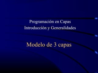 Modelo de 3 capas
Programación en Capas
Introducción y Generalidades
 