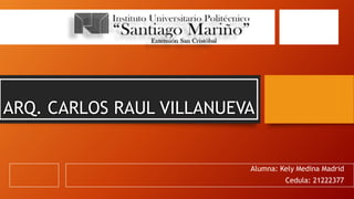 ARQ. CARLOS RAUL VILLANUEVA
Alumna: Kely Medina Madrid
Cedula: 21222377
 