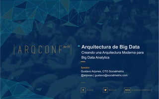 Speaker
Gustavo Arjones, CTO Socialmetrix
@arjones | gustavo@socialmetrix.com
Arquitectura de Big Data
Creando una Arquitectura Moderna para
Big Data Analytics
 
