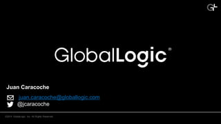 ©2014 GlobalLogic Inc. All Rights Reserved.
Juan Caracoche
juan.caracoche@globallogic.com
@jcaracoche
 