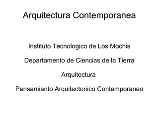 Arquitectura Contemporanea
Instituto Tecnologico de Los Mochis
Departamento de Ciencias de la Tierra
Arquitectura
Pensamiento Arquitectonico Contemporaneo
 