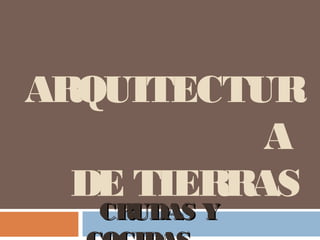 ARQUITECTUR
           A
  DE TIERRAS
   CRUDAS Y
 