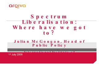 Spectrum Liberalisation: Where have we got to? Julian McGougan, Head of Public Policy International Institute of Communications, UK Chapter 1 st  July 2009 