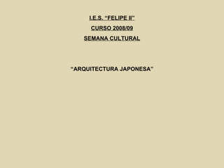 I.E.S. “FELIPE II” CURSO 2008/09 SEMANA CULTURAL “ ARQUITECTURA JAPONESA” 