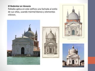 El Redentor en Venecia
Palladio aplica en este edificio una fachada al estilo
de sus villas, usando mármol blanco y elementos
clásicos.
 