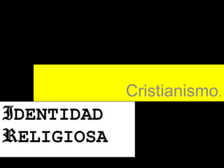 Cristianismo.

IDENTIDAD
RELIGIOSA

 