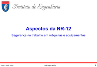 30 de março de 2015Ernani F. Perez Garcia 1
Aspectos da NR-12
Segurança no trabalho em máquinas e equipamentos
 