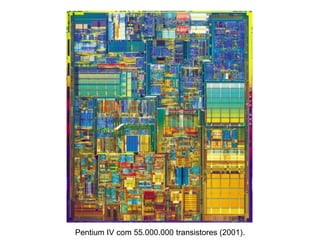 Pentium IV com 55.000.000 transistores (2001).
 