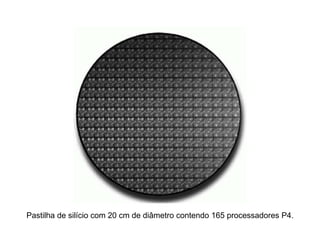 Pastilha de silício com 20 cm de diâmetro contendo 165 processadores P4.
 